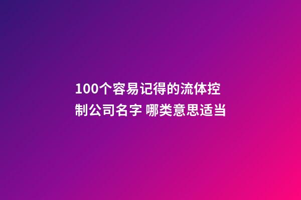 100个容易记得的流体控制公司名字 哪类意思适当-第1张-公司起名-玄机派